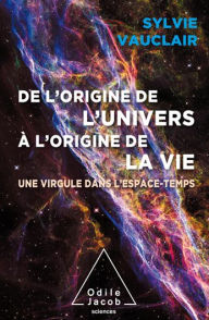 Title: De l'origine de l'Univers à l'origine de la vie: Une virgule dans l'espace-temps, Author: Sylvie Vauclair