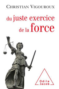 Title: Du juste exercice de la force, Author: Christian Vigouroux