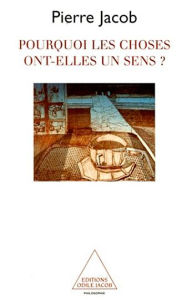 Title: Pourquoi les choses ont-elles un sens ?, Author: Pierre Jacob