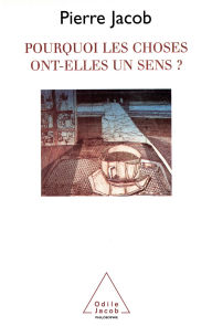 Title: Pourquoi les choses ont-elles un sens ?, Author: Pierre Jacob