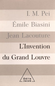 Title: L' Invention du Grand Louvre, Author: I. M. Pei