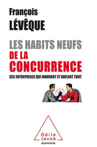 Title: Les Habits neufs de la concurrence: Ces entreprises qui innovent et raflent tout, Author: François Lévêque