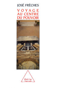 Title: Voyage au centre du pouvoir, Author: José Frèches