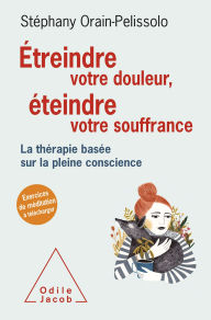 Title: Étreindre votre douleur, éteindre votre souffrance: La thérapie basée sur la pleine conscience, Author: Stéphany Orain-Pelissolo