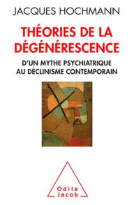 Title: Théories de la dégénérescence: D'un mythe psychiatrique au déclinisme contemporain, Author: Jacques Hochmann
