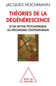 Title: Théories de la dégénérescence: D'un mythe psychiatrique au déclinisme contemporain, Author: Jacques Hochmann