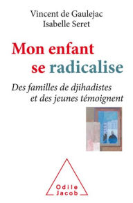 Title: Mon enfant se radicalise: Des familles de djihadistes et des jeunes témoignent, Author: Vincent de Gaulejac