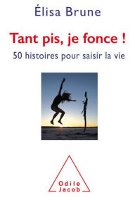 Title: Tant pis, je fonce !: 50 histoires pour saisir la vie, Author: Élisa Brune