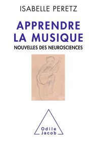 Title: Apprendre la musique: Nouvelles des neurosciences, Author: Isabelle Peretz