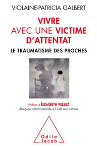 Title: Vivre avec une victime d'attentat: Le traumatisme des proches, Author: Violaine-Patricia Galbert