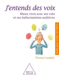 Title: J'entends des voix: Mieux vivre avec ses voix et ses hallucinations auditives, Author: Thomas Langlois