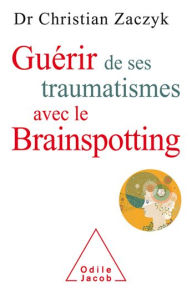 Title: Guérir de ses traumatismes avec le Brainspotting, Author: Christian Zaczyk