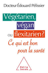 Title: Végétarien, végan ou flexitarien ?: Ce qui est bon pour la santé, Author: Édouard Pélissier