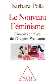 Title: Le Nouveau Féminisme: Combats et rêves de l'ère post-Weinstein, Author: Barbara Polla
