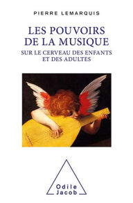 Title: Les Pouvoirs de la musique sur le cerveau des enfants et des adultes, Author: Pierre Lemarquis