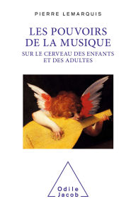 Title: Les Pouvoirs de la musique sur le cerveau des enfants et des adultes, Author: Pierre Lemarquis