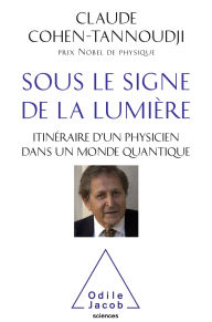 Title: Sous le signe de la lumière: Itinéraire d'un physicien dans un monde quantique, Author: Claude Cohen-Tannoudji
