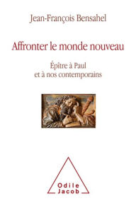 Title: Affronter le monde nouveau: Épître à Paul et à nos contemporains, Author: Jean-François Bensahel