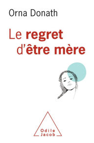 Title: Le Regret d'être mère, Author: Orna Donath