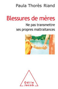 Title: Blessures de mères: Ne pas transmettre ses propres maltraitances, Author: Paula Thorès Riand