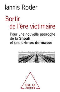 Title: Sortir de l'ère victimaire: Pour une nouvelle approche de la Shoah et des crimes de masse, Author: Iannis Roder