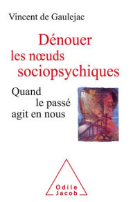 Title: Dénouer les nouds sociopsychiques: Quand le passé agit en nous, Author: Vincent de Gaulejac