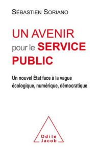 Title: Un avenir pour le service public: Un nouvel État face à la vague écologique, numérique, démocratique, Author: Sébastien Soriano