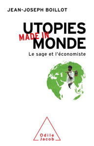 Title: Utopies made in monde: Le sage et l'économiste, Author: Jean-Joseph Boillot