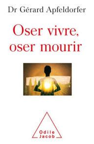 Title: Oser vivre, oser mourir, Author: Gérard Apfeldorfer