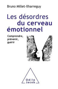 Title: Les Désordres du cerveau émotionnel: Comprendre, prévenir, guérir, Author: Bruno Millet-Ilharreguy
