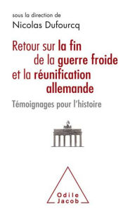 Title: Retour sur la fin de la guerre froide et la réunification allemande: Témoignages pour l'histoire, Author: Nicolas Dufourcq