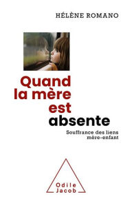 Title: Quand la mère est absente: Souffrance des liens mère-enfant, Author: Hélène Romano