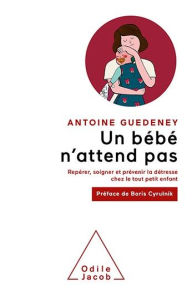 Title: Un bébé n'attend pas: Repérer, soigner et prévenir la détresse chez le tout petit enfant, Author: Antoine Guédeney
