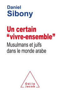 Title: Un certain « vivre-ensemble »: Musulmans et juifs dans le monde arabe, Author: Daniel Sibony