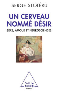 Title: Un cerveau nommé désir: Sexe, amour et neurosciences, Author: Serge Stoléru