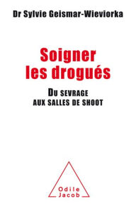 Title: Soigner les drogués: Du sevrage aux salles de shoot, Author: Sylvie Geismar-Wieviorka