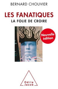 Title: Les Fanatiques: La folie de croire, Author: Bernard Chouvier