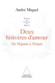 Title: Deux Histoires d'amour: De Majnûn à Tristan, Author: André Miquel