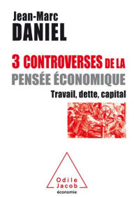 Title: 3 controverses de la pensée économique: Travail, dette, capital, Author: Jean-Marc Daniel