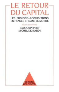 Title: Le Retour du Capital: Les fusions-acquisitions en France et dans le monde, Author: Baudouin Prot