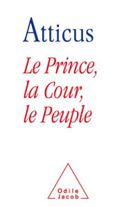 Title: Le Prince, la Cour, le Peuple, Author: Atticus