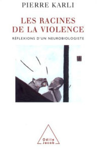 Title: Les Racines de la violence: Réflexions d'un neurobiologiste, Author: Pierre Karli