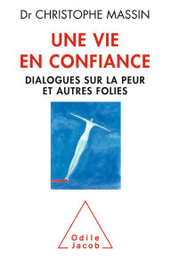 Title: Une vie en confiance: Dialogues sur la peur et autres folies, Author: Christophe Massin