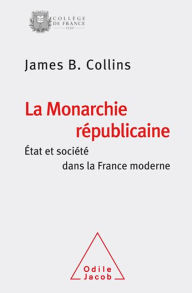 Title: La Monarchie républicaine: État et société dans la France moderne, Author: James B. Collins