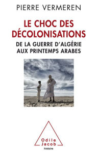 Title: Le Choc des décolonisations: De la guerre d'Algérie aux printemps arabes, Author: Pierre Vermeren