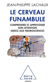 Title: Le Cerveau funambule: Comprendre et apprivoiser son attention grâce aux neurosciences, Author: Jean-Philippe Lachaux