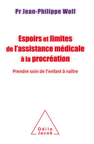 Title: Espoirs et limites de l'Assistance Médicale à la Procréation: Prendre soin de l'enfant à naître, Author: Jean-Philippe Wolf