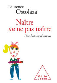 Title: Naître ou ne pas naître: Une histoire d'amour, Author: Laurence Ostolaza