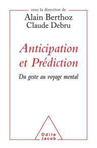 Title: Anticipation et Prédiction: Du geste au voyage mental, Author: Alain Berthoz