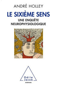 Title: Le Sixième Sens: Une enquête neurophysiologique, Author: André Holley